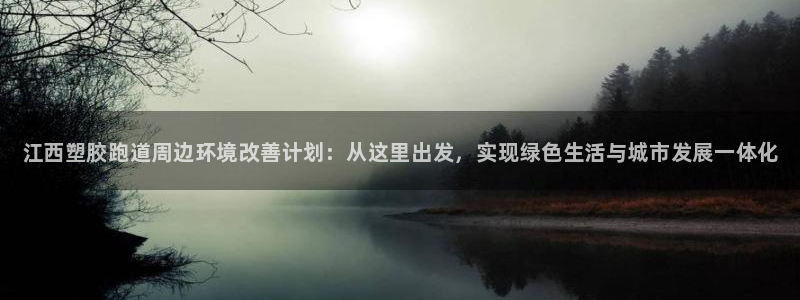尊龙游戏官网:江西塑胶跑道周边环境改善计划:从这里出发,实现